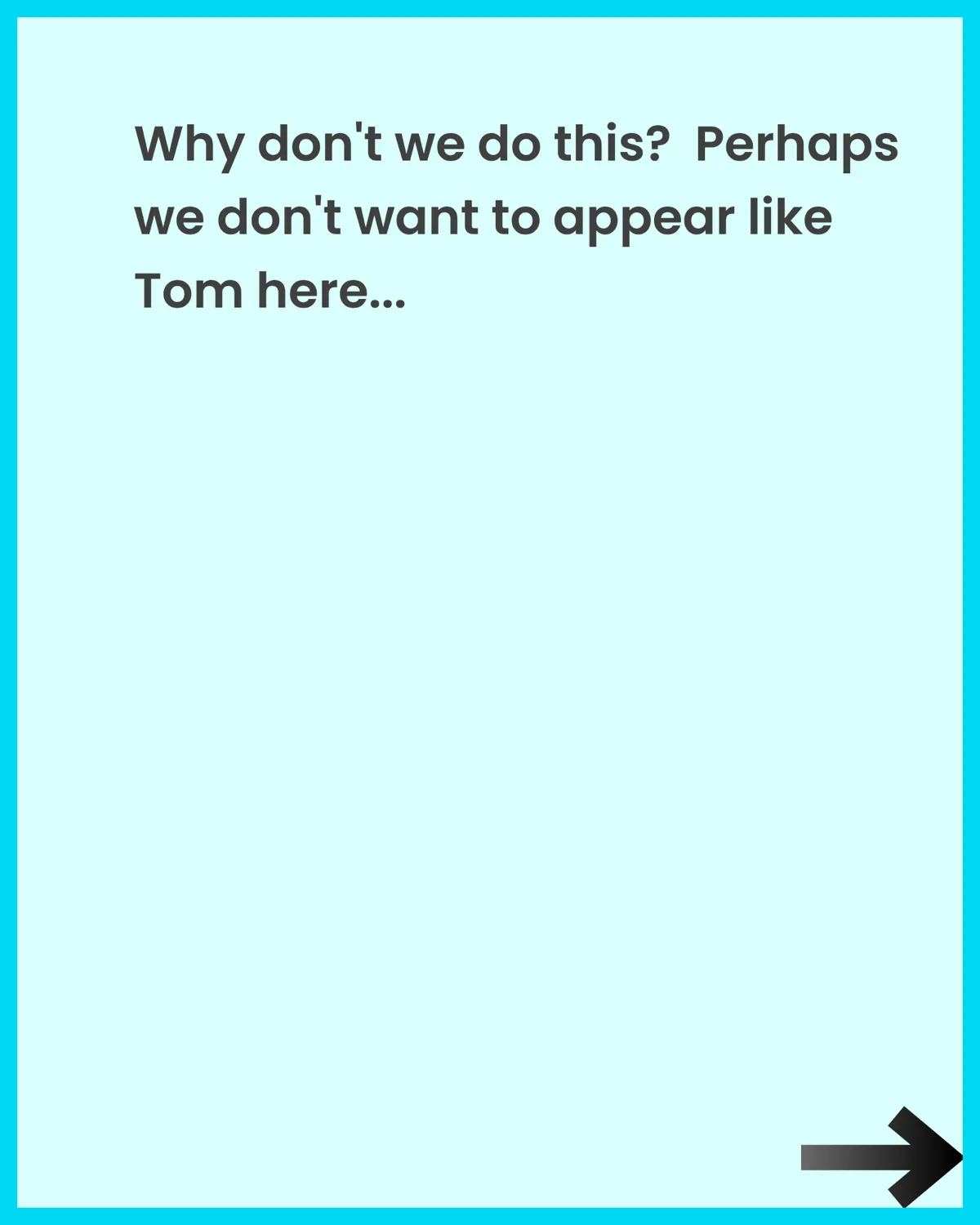 Why don't we do this? Perhaps we don't want to appear like Tom...