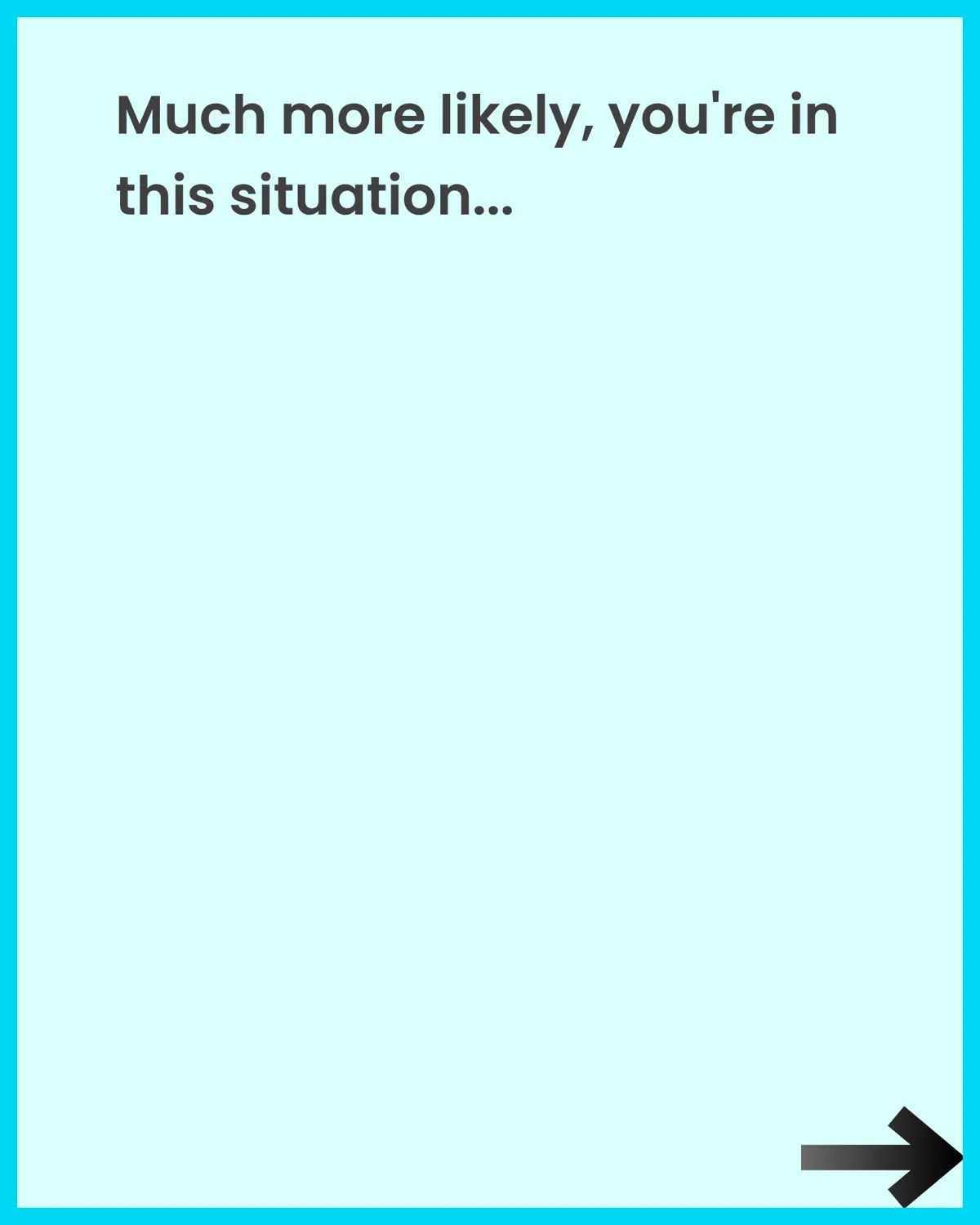 Much more likely, you're in this situation...